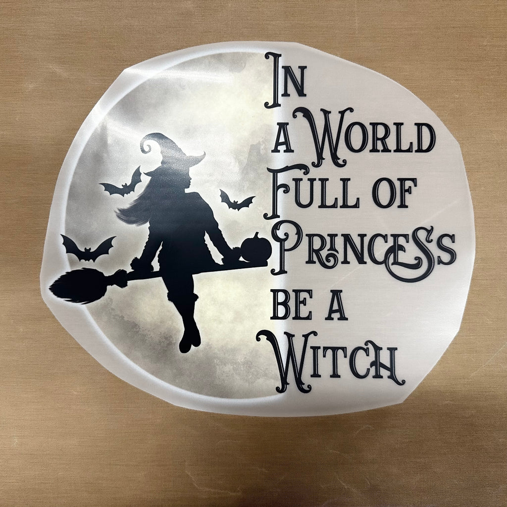 In a World full of Princess by a Witch DTF and Sublimation print